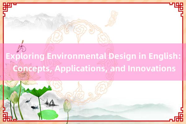 Exploring Environmental Design in English: Concepts， Applications， and Innovations