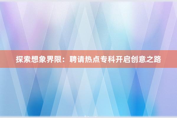 探索想象界限：聘请热点专科开启创意之路